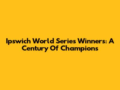 Ipswich World Series Winners: A Century Of Champions
