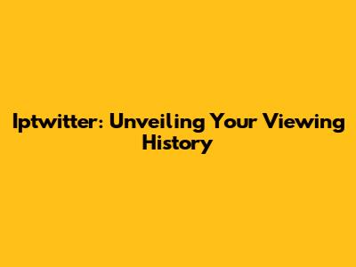 Iptwitter: Unveiling Your Viewing History