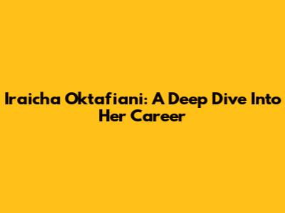 Iraicha Oktafiani: A Deep Dive Into Her Career