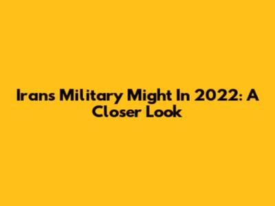 Iran's Military Might In 2022: A Closer Look