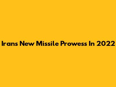 Iran's New Missile Prowess In 2022