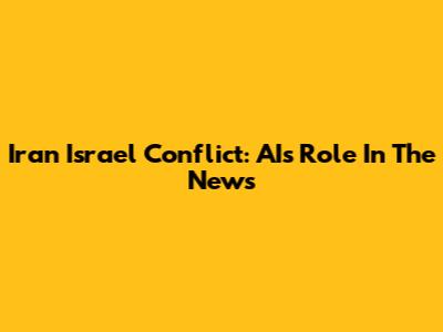 Iran Israel Conflict: AI's Role In The News