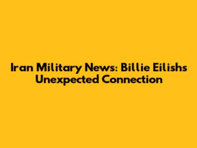 Iran Military News: Billie Eilish's Unexpected Connection