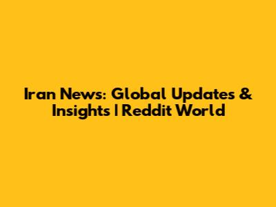 Iran News: Global Updates & Insights | Reddit World