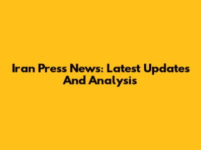 Iran Press News: Latest Updates And Analysis