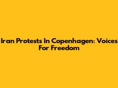 Iran Protests In Copenhagen: Voices For Freedom