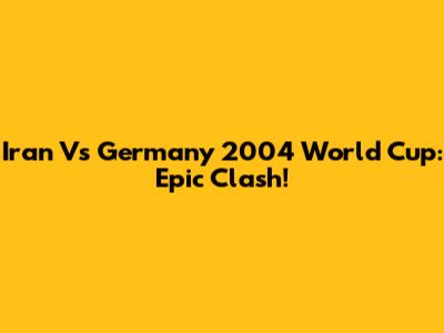 Iran Vs Germany 2004 World Cup: Epic Clash!