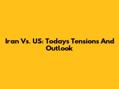 Iran Vs. US: Today's Tensions And Outlook