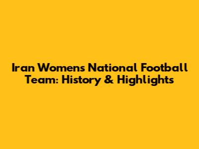 Iran Women's National Football Team: History & Highlights