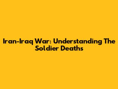 Iran-Iraq War: Understanding The Soldier Deaths