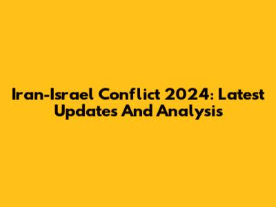 Iran-Israel Conflict 2024: Latest Updates And Analysis