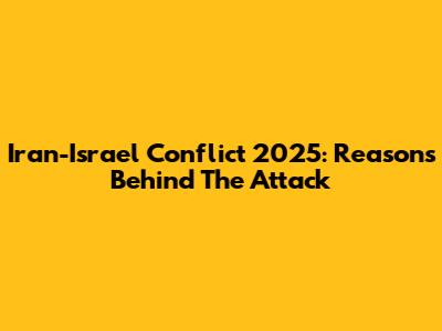 Iran-Israel Conflict 2025: Reasons Behind The Attack