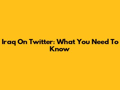 Iraq On Twitter: What You Need To Know