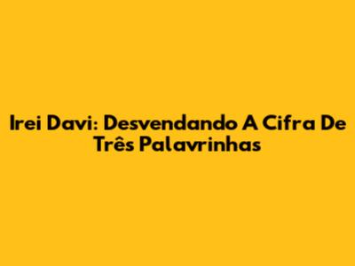 Irei Davi: Desvendando A Cifra De Três Palavrinhas