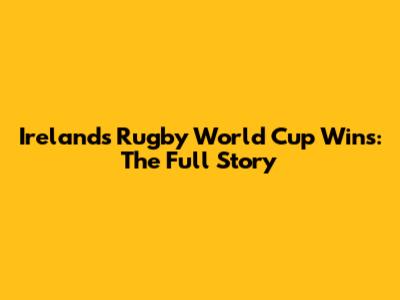 Ireland's Rugby World Cup Wins: The Full Story