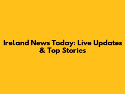 Ireland News Today: Live Updates & Top Stories