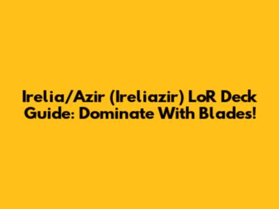 Irelia/Azir (Ireliazir) LoR Deck Guide: Dominate With Blades!