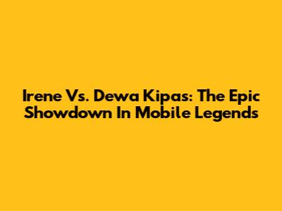 Irene Vs. Dewa Kipas: The Epic Showdown In Mobile Legends
