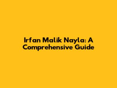 Irfan Malik Nayla: A Comprehensive Guide