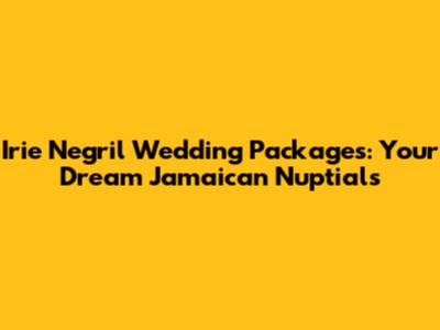 Irie Negril Wedding Packages: Your Dream Jamaican Nuptials