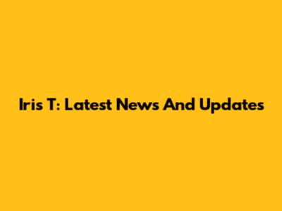 Iris T: Latest News And Updates