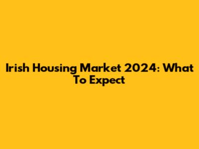 Irish Housing Market 2024: What To Expect