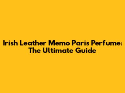 Irish Leather Memo Paris Perfume: The Ultimate Guide