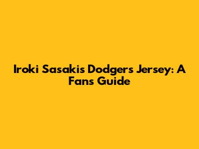 Iroki Sasaki's Dodgers Jersey: A Fan's Guide