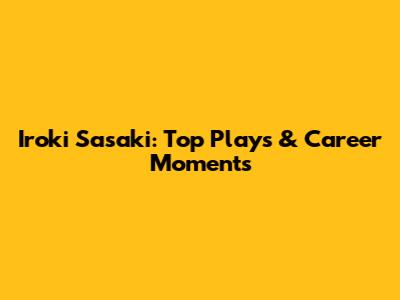 Iroki Sasaki: Top Plays & Career Moments