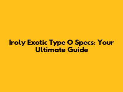 Iroly Exotic Type O Specs: Your Ultimate Guide