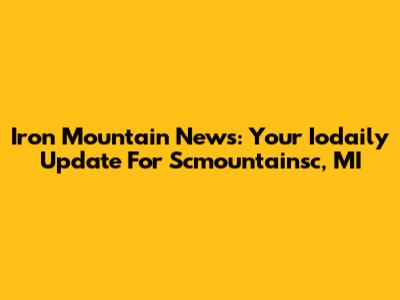 Iron Mountain News: Your Iodaily Update For Scmountainsc, MI