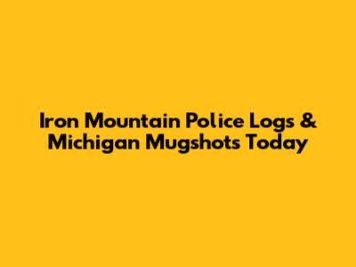 Iron Mountain Police Logs & Michigan Mugshots Today