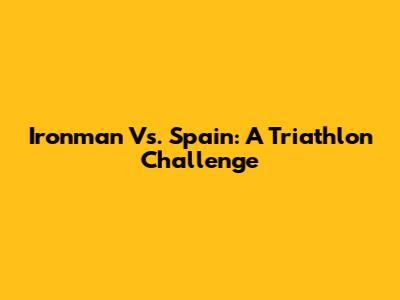 Ironman Vs. Spain: A Triathlon Challenge