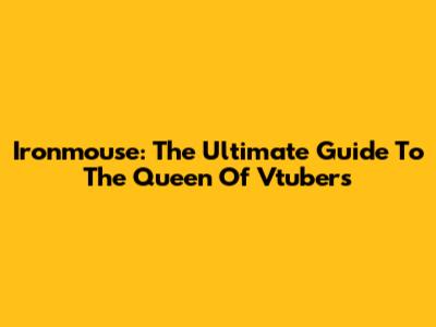 Ironmouse: The Ultimate Guide To The Queen Of Vtubers