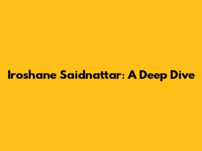Iroshane Saidnattar: A Deep Dive