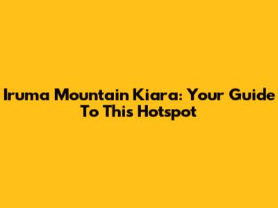 Iruma Mountain Kiara: Your Guide To This Hotspot