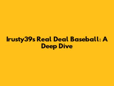 Irusty39s Real Deal Baseball: A Deep Dive
