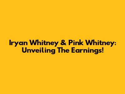 Iryan Whitney & Pink Whitney: Unveiling The Earnings!