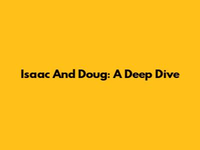 Isaac And Doug: A Deep Dive