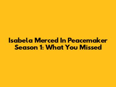 Isabela Merced In Peacemaker Season 1: What You Missed