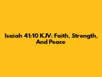 Isaiah 41:10 KJV: Faith, Strength, And Peace