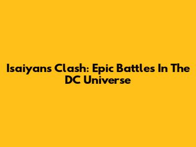 Isaiyans Clash: Epic Battles In The DC Universe