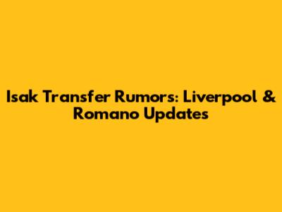Isak Transfer Rumors: Liverpool & Romano Updates