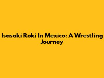 Isasaki Roki In Mexico: A Wrestling Journey