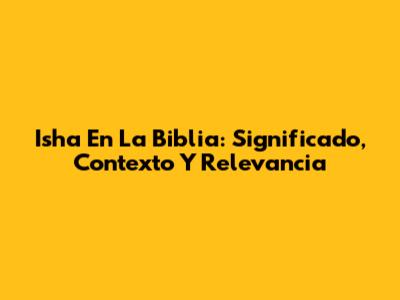 Isha En La Biblia: Significado, Contexto Y Relevancia