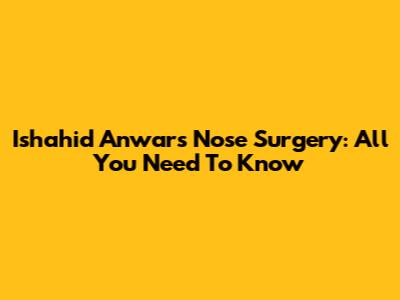 Ishahid Anwar's Nose Surgery: All You Need To Know