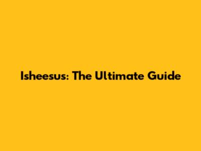 Isheesus: The Ultimate Guide