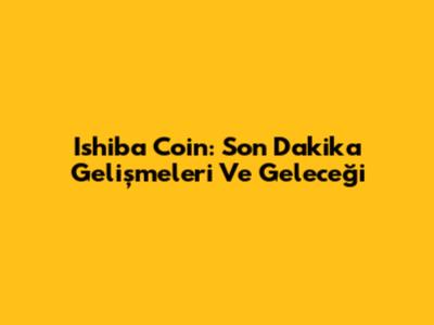 Ishiba Coin: Son Dakika Gelişmeleri Ve Geleceği