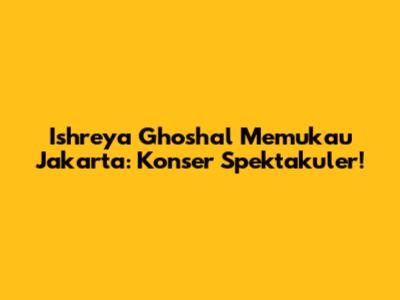 Ishreya Ghoshal Memukau Jakarta: Konser Spektakuler!