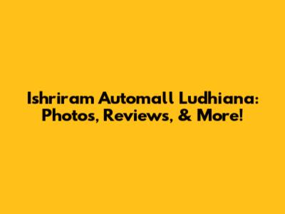 Ishriram Automall Ludhiana: Photos, Reviews, & More!